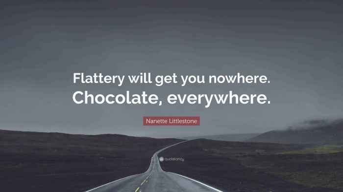 Nanette Littlestone Quote: “Flattery will get you nowhere. Chocolate ... Flattery will get you everywhere