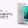 Google pixel 6 details whitechapel gpu display